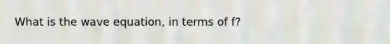 What is the wave equation, in terms of f?