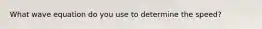 What wave equation do you use to determine the speed?