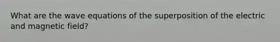 What are the wave equations of the superposition of the electric and magnetic field?