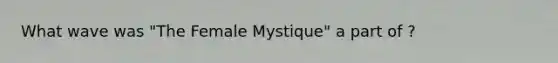 What wave was "The Female Mystique" a part of ?