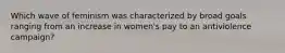 Which wave of feminism was characterized by broad goals ranging from an increase in women's pay to an antiviolence campaign?