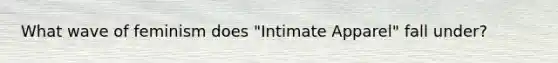 What wave of feminism does "Intimate Apparel" fall under?