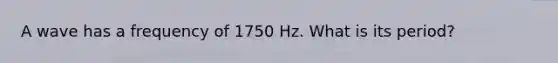 A wave has a frequency of 1750 Hz. What is its period?