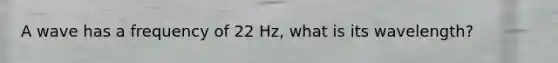 A wave has a frequency of 22 Hz, what is its wavelength?