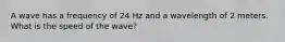 A wave has a frequency of 24 Hz and a wavelength of 2 meters. What is the speed of the wave?