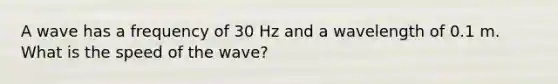 A wave has a frequency of 30 Hz and a wavelength of 0.1 m. What is the speed of the wave?