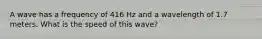 A wave has a frequency of 416 Hz and a wavelength of 1.7 meters. What is the speed of this wave?