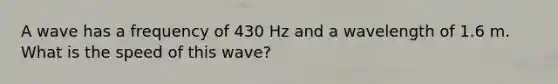 A wave has a frequency of 430 Hz and a wavelength of 1.6 m. What is the speed of this wave?