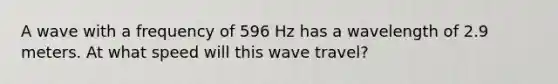 A wave with a frequency of 596 Hz has a wavelength of 2.9 meters. At what speed will this wave travel?