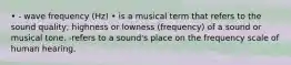 • - wave frequency (Hz) • is a musical term that refers to the sound quality; highness or lowness (frequency) of a sound or musical tone. -refers to a sound's place on the frequency scale of human hearing.