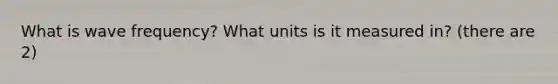 What is wave frequency? What units is it measured in? (there are 2)