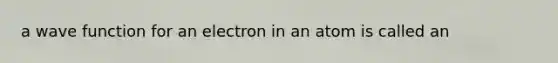 a wave function for an electron in an atom is called an