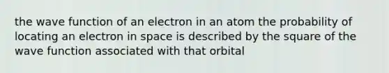 the wave function of an electron in an atom the probability of locating an electron in space is described by the square of the wave function associated with that orbital