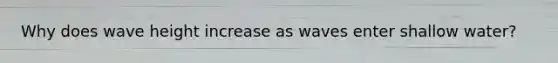 Why does wave height increase as waves enter shallow water?