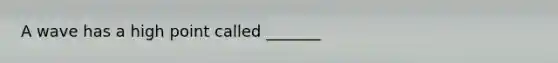 A wave has a high point called _______