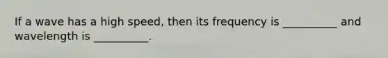If a wave has a high speed, then its frequency is __________ and wavelength is __________.