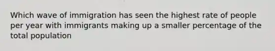 Which wave of immigration has seen the highest rate of people per year with immigrants making up a smaller percentage of the total population