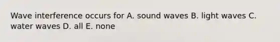 Wave interference occurs for A. sound waves B. light waves C. water waves D. all E. none