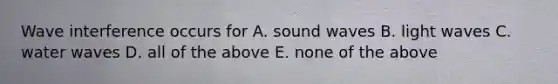 Wave interference occurs for A. sound waves B. light waves C. water waves D. all of the above E. none of the above