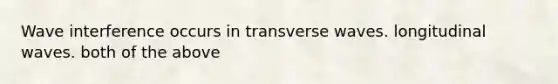 Wave interference occurs in transverse waves. longitudinal waves. both of the above