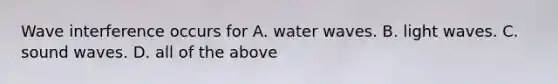 Wave interference occurs for A. water waves. B. light waves. C. sound waves. D. all of the above