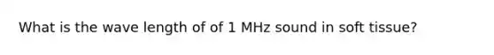 What is the wave length of of 1 MHz sound in soft tissue?