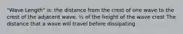 "Wave Length" is: the distance from the crest of one wave to the crest of the adjacent wave. ½ of the height of the wave crest The distance that a wave will travel before dissipating