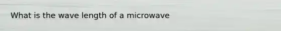 What is the wave length of a microwave