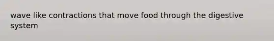 wave like contractions that move food through the digestive system