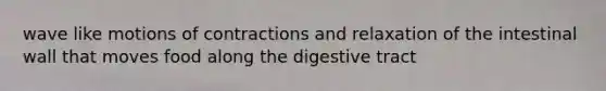 wave like motions of contractions and relaxation of the intestinal wall that moves food along the digestive tract