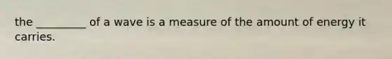 the _________ of a wave is a measure of the amount of energy it carries.