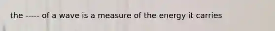 the ----- of a wave is a measure of the energy it carries