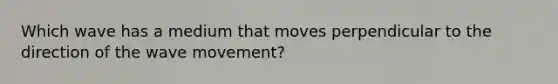 Which wave has a medium that moves perpendicular to the direction of the wave movement?