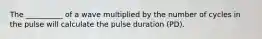 The __________ of a wave multiplied by the number of cycles in the pulse will calculate the pulse duration (PD).