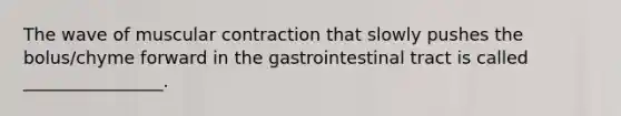 The wave of muscular contraction that slowly pushes the bolus/chyme forward in the gastrointestinal tract is called ________________.