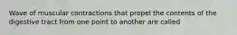 Wave of muscular contractions that propel the contents of the digestive tract from one point to another are called