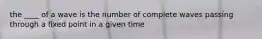 the ____ of a wave is the number of complete waves passing through a fixed point in a given time