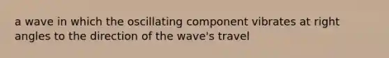 a wave in which the oscillating component vibrates at <a href='https://www.questionai.com/knowledge/kIh722csLJ-right-angle' class='anchor-knowledge'>right angle</a>s to the direction of the wave's travel