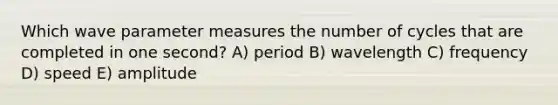 Which wave para<a href='https://www.questionai.com/knowledge/kd73UVSayN-meter-m' class='anchor-knowledge'>meter m</a>easures the number of cycles that are completed in one second? A) period B) wavelength C) frequency D) speed E) amplitude