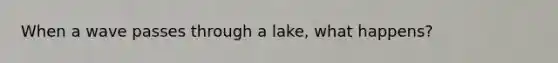 When a wave passes through a lake, what happens?