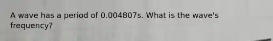 A wave has a period of 0.004807s. What is the wave's frequency?