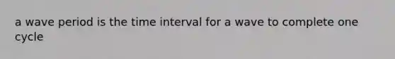 a wave period is the time interval for a wave to complete one cycle