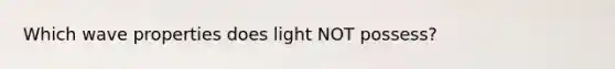 Which wave properties does light NOT possess?