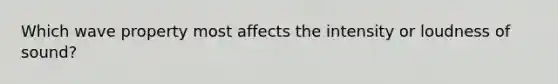 Which wave property most affects the intensity or loudness of sound?