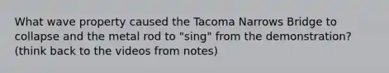 What wave property caused the Tacoma Narrows Bridge to collapse and the metal rod to "sing" from the demonstration? (think back to the videos from notes)