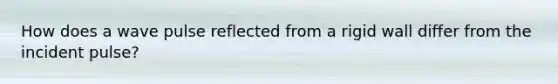 How does a wave pulse reflected from a rigid wall differ from the incident pulse?