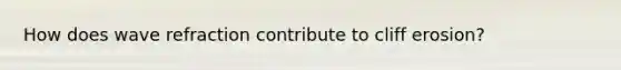 How does wave refraction contribute to cliff erosion?