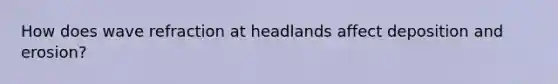 How does wave refraction at headlands affect deposition and erosion?