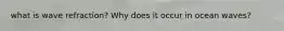 what is wave refraction? Why does it occur in ocean waves?