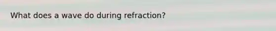 What does a wave do during refraction?